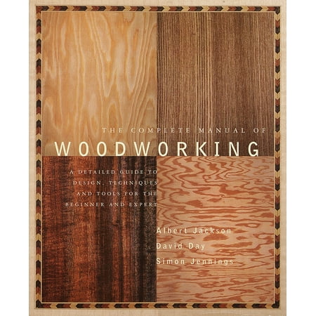 The Complete Manual of Woodworking : A Detailed Guide to Design, Techniques, and Tools for the Beginner and (Best Woodworking Tools For Beginners)