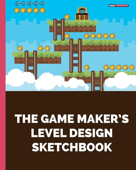 The Game Maker's Level Design Sketchbook For indie game designers and