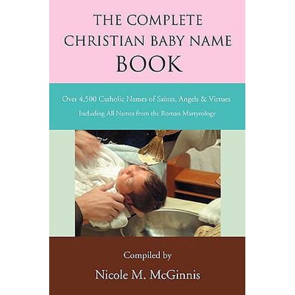 Pre-Owned The Complete Christian Baby Name Book: Over 4,500 Catholic Names of Saints, Angels & Virtues (Paperback) 0595509789 9780595509782