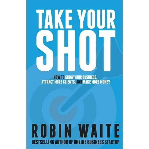 Take Your Shot: How to Grow Your Business, Attract More Clients, and Make More Money, (Paperback)