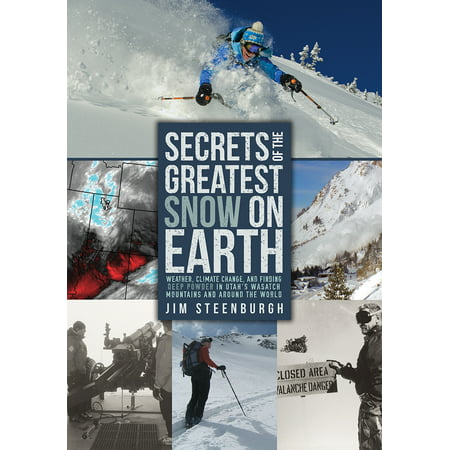 Secrets of the Greatest Snow on Earth : Weather, Climate Change, and Finding Deep Powder in Utah's Wasatch Mountains and around the (Utah Best Snow On Earth)
