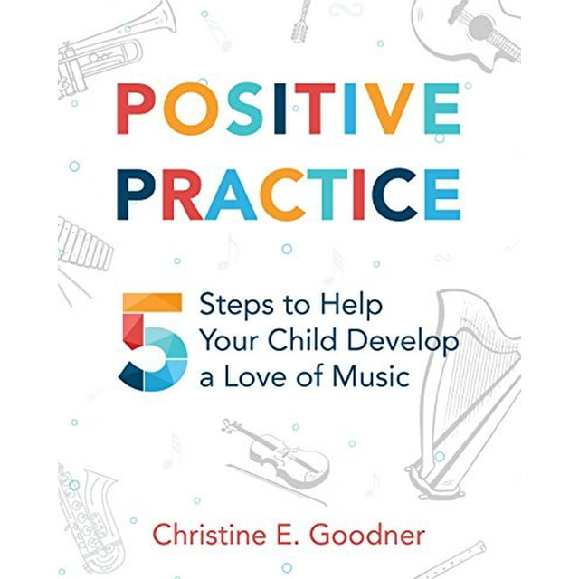 Positive Practice: 5 Steps to Help Your Child Develop a Love of Music