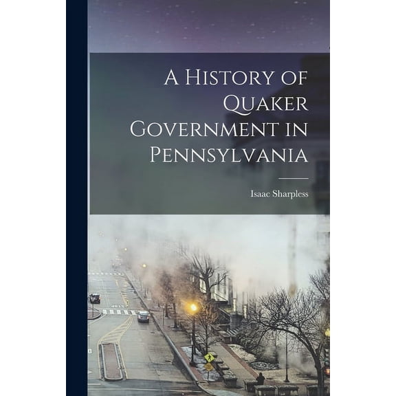 A History of Quaker Government in Pennsylvania (Paperback)