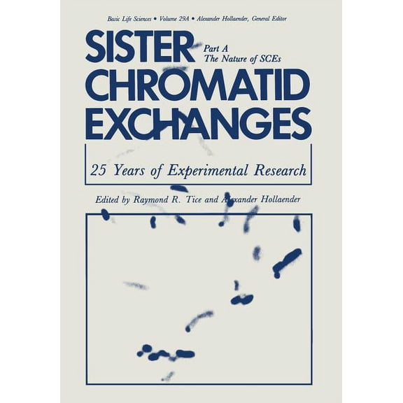 Basic Life Sciences Sister Chromatid Exchanges: 25 Years of Experimental Research Part A: The Nature of Sces, Book 29, (Paperback)
