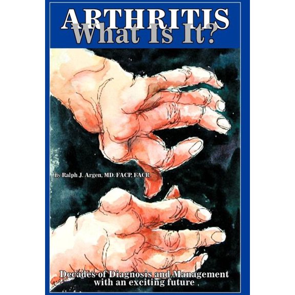 Arthritis what is it? : Decades of Diagnosis and Management with an exciting future (Hardcover)