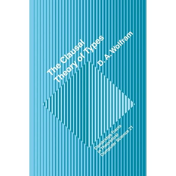 Cambridge Tracts in Theoretical Computer The Clausal Theory of Types, Book 21, (Hardcover)