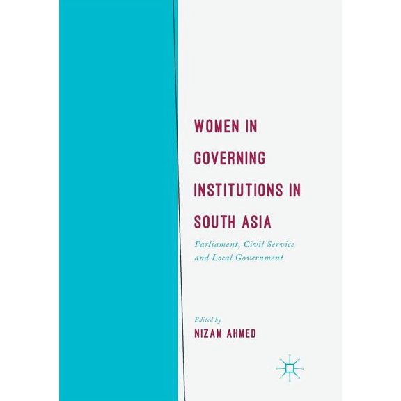 Women in Governing Institutions in South Asia: Parliament, Civil Service and Local Government, (Paperback)