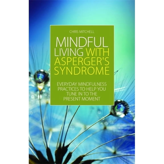 Mindful Living with Asperger's Syndrome: Everyday Mindfulness Practices to Help You Tune in to the Present Moment, (Paperback)