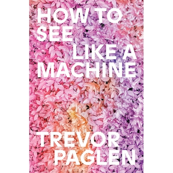 How to See Like a Machine: Images After AI, (Hardcover)
