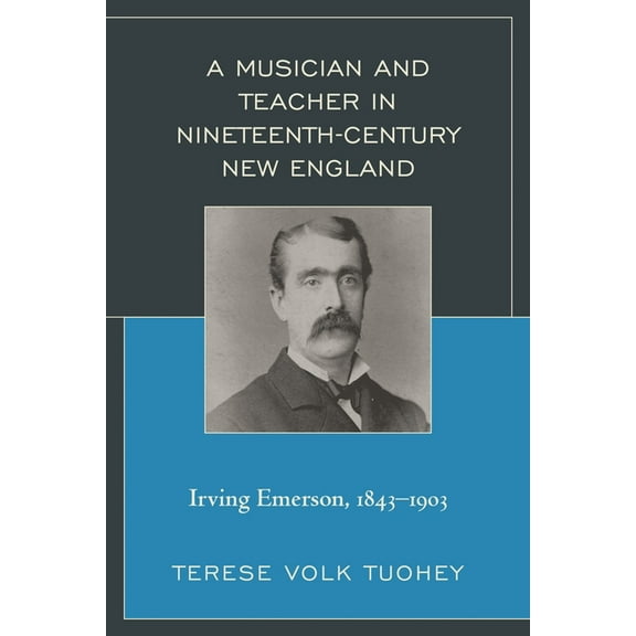 Musician and Teacher in Nineteenth Century New England: Irving Emerson, 1843-1903, (Hardcover)