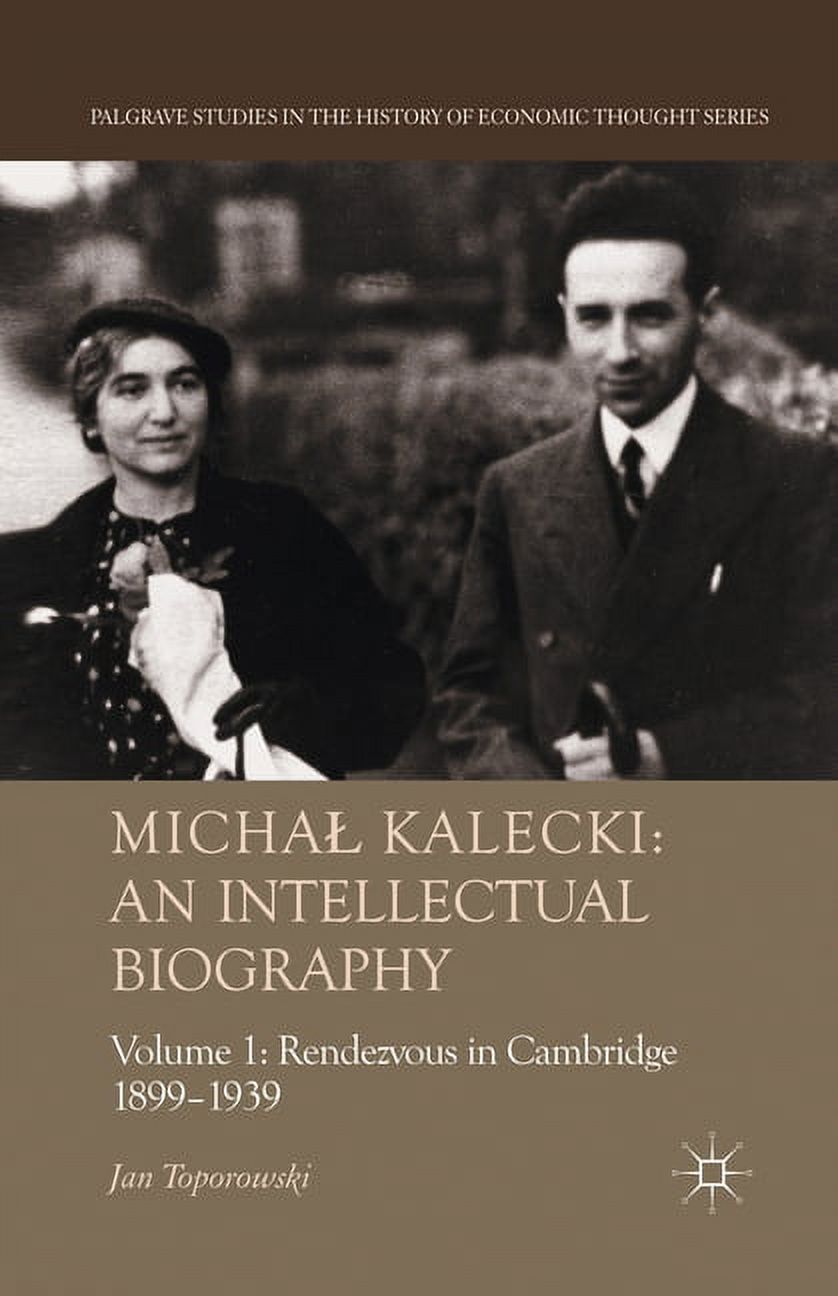 Palgrave Studies in the History of Econo Michal Kalecki: An Intellectual Biography: Volume I Rendezvous in Cambridge 1899-1939, (Paperback)