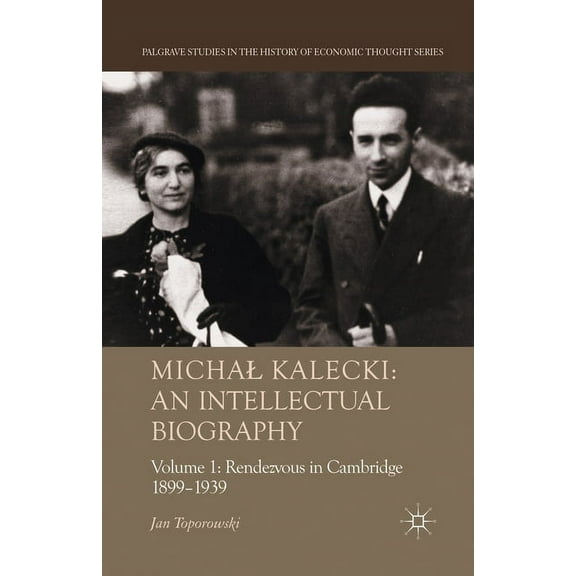 Palgrave Studies in the History of Econo Michal Kalecki: An Intellectual Biography: Volume I Rendezvous in Cambridge 1899-1939, (Paperback)