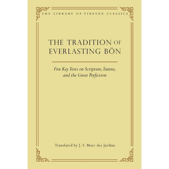 Library of Tibetan Classics: The Tradition of Everlasting Bön : Five Key Texts on Scripture, Tantra, and the Great Perfection (Series #9) (Hardcover)
