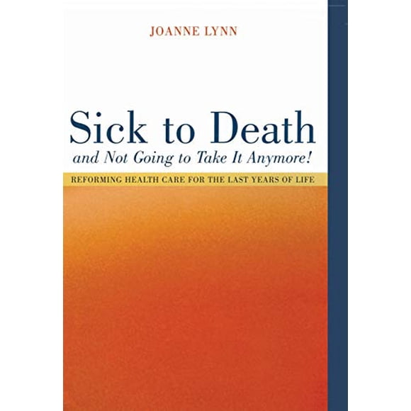 Sick To Death and Not Going to Take It Anymore!: Reforming Health Care for the Last Years of Life