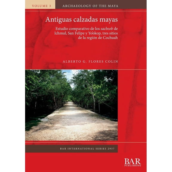 BAR International: Antiguas calzadas mayas: Estudio comparativo de los sacbeob de Ichmul, San Felipe y Yo'okop, tres sitios de la región de Cochuah (Paperback)