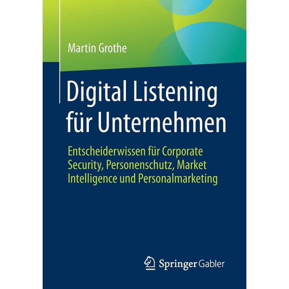 Digital Listening FÃ¼r Unternehmen: Entscheiderwissen FÃ¼r Corporate Security, Personenschutz, Market Intelligence Und Per, (Paperback)