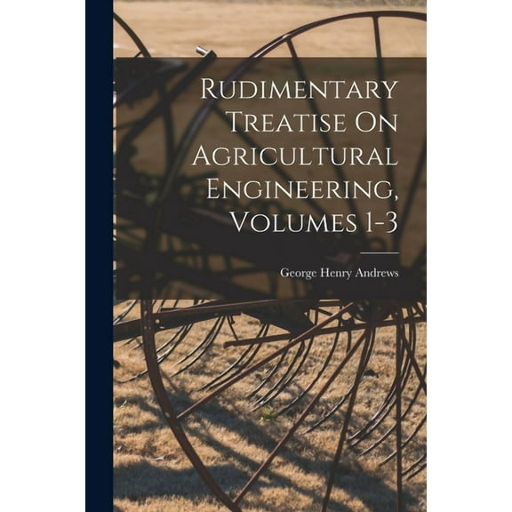 Rudimentary Treatise On Agricultural Engineering, Volumes 1-3 (Paperback)