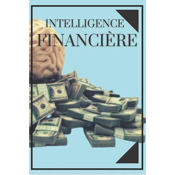 Intelligence FinanciÃ¨re: Ãduquez votre esprit et ne tombez pas dans le piÃ¨ge du travail, (Paperback)