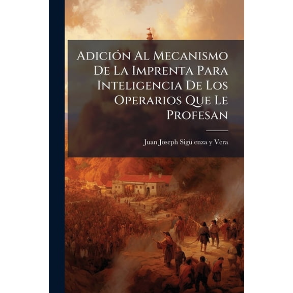Adición Al Mecanismo De La Imprenta Para Inteligencia De Los Operarios Que Le Profesan (Paperback)