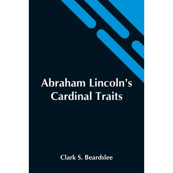Abraham Lincoln'S Cardinal Traits; A Study In Ethics, With An Epilogue Addressed To Theologians, (Paperback)