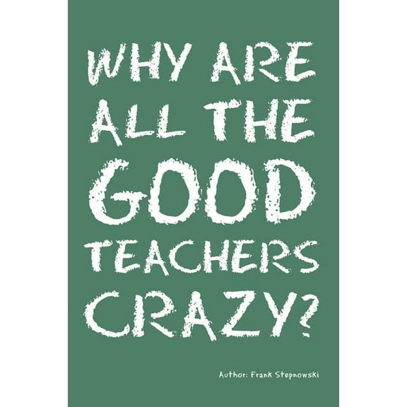 Why Are All the Good Teachers Crazy?, (Paperback)