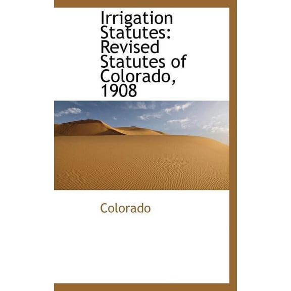 Irrigation Statutes: Revised Statutes of Colorado, 1908 (Hardcover)