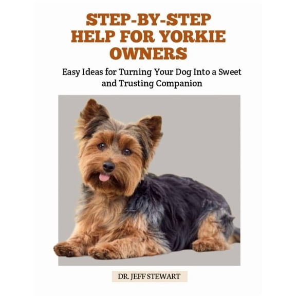 Step-By-Step Help for Yorkie Owners: Easy Ideas for Turning Your Dog Into a Sweet and Trusting Companion, (Paperback)