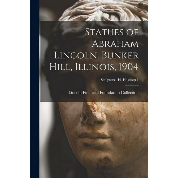Statues of Abraham Lincoln. Bunker Hill, Illinois, 1904; Sculptors - H Hastings 1 (Paperback)