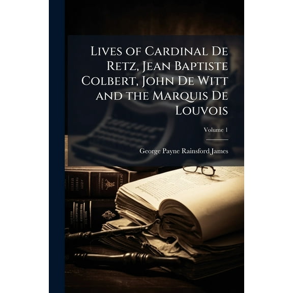 Lives of Cardinal De Retz, Jean Baptiste Colbert, John De Witt and the Marquis De Louvois, (Paperback)
