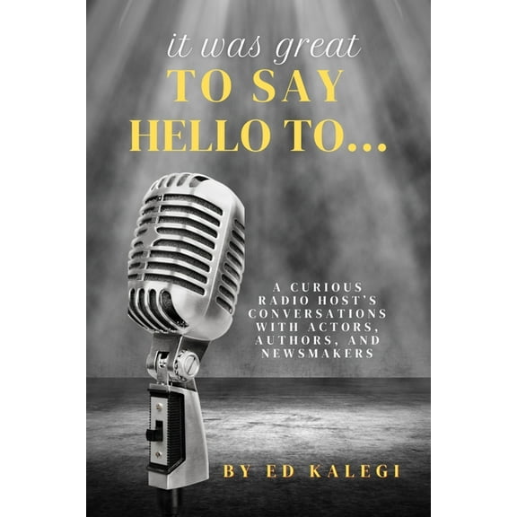 It Was Great To Say Hello To...: A Curious Radio Host's Conversations With Actors, Authors, and Newsmakers, (Paperback)