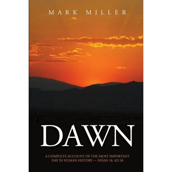 Dawn: A Complete Account of the Most Important Day in Human History, Nisan 18, AD30, (Paperback)