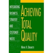 Achieving Total Quality: Integrating Business Strategy and Customer Needs [Hardcover - Used]