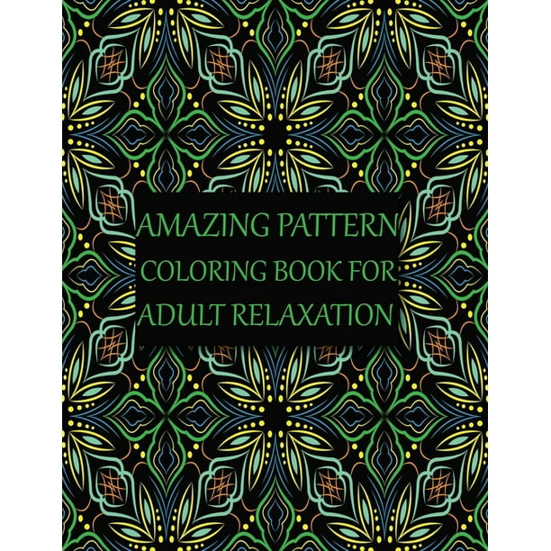 Download Amazing Pattern Coloring Book For Adult Relaxation An Adult Coloring Book With Fun Easy And Relaxing Coloring Pages An Assortment Of Stress Relieving Inspirational Designs For Adults Paperback Walmart Com Walmart Com
