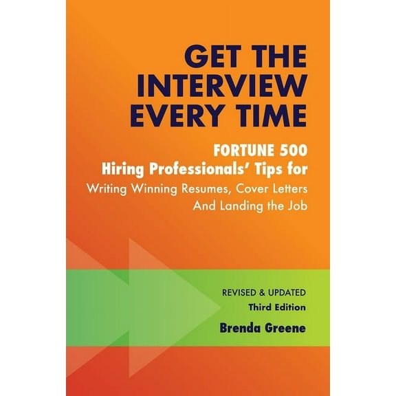 Get the Interview Every Time: Fortune 500 Hiring Professionals' Tips for Writing Winning Resumes, Cover Letters and, (Paperback)