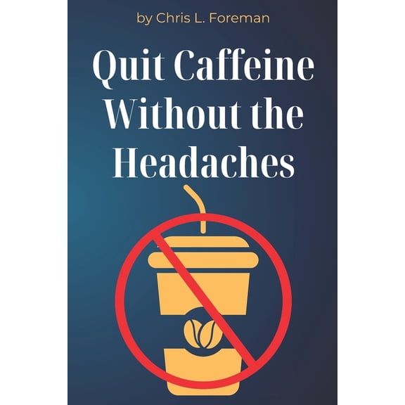 Quit Caffeine Without the Headaches: A step-by-step process to wean off coffee or energy drinks and still function., (Paperback)