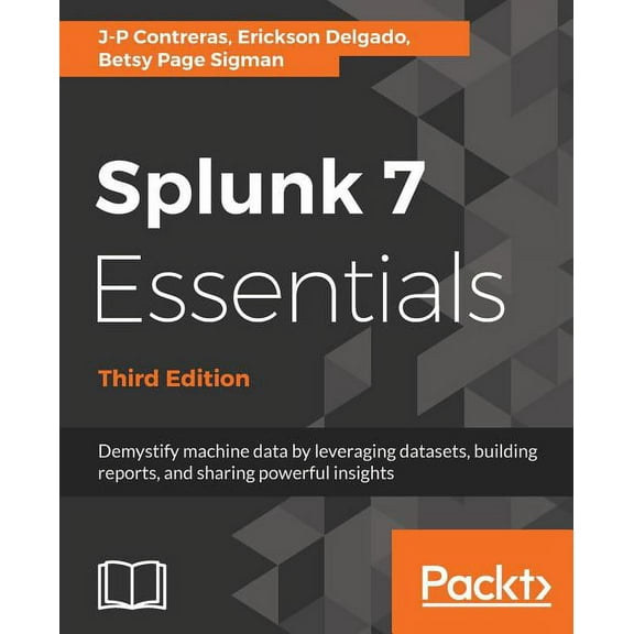 Splunk 7 Essentials, Third Edition: Demystify machine data by leveraging datasets, building reports, and sharing powerful insights (Paperback)