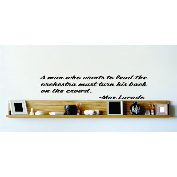 Do It Yourself Wall Decal Sticker A Man Who Wants To Lead The Orchestra Must Turn His Back On The Crowd. Max Lucado 22x22