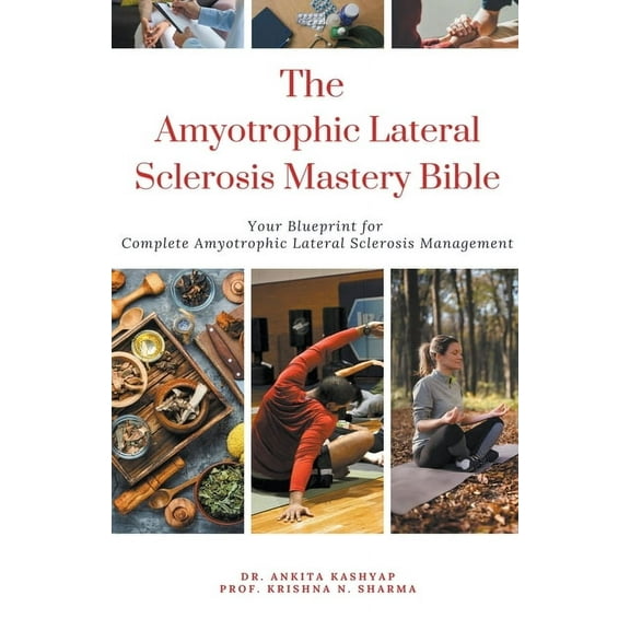 The Amyotrophic Lateral Sclerosis Mastery Bible: Your Blueprint For Complete Amyotrophic Lateral Sclerosis Management, (Paperback)