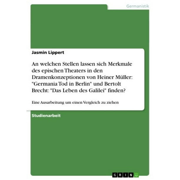 An Welchen Stellen Lassen Sich Merkmale Des Epischen Theaters In Den Dramenkonzeptionen Von Heiner Muller Germania Tod In Berlin Und Bertolt Brecht Das Leben Des Galilei Finden Ebook Walmart Com