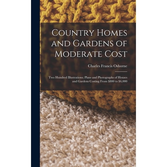 Country Homes and Gardens of Moderate Cost: Two Hundred Illustrations; Plans and Photographs of Houses and Gardens Costing From $800 to $6,000 (Hardcover)