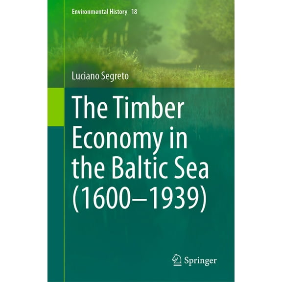 Environmental History The Timber Economy in the Baltic Sea (1600-1939), Book 18, (Hardcover)