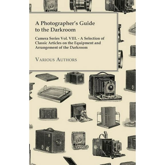 A Photographer's Guide to the Darkroom - Camera Series Vol. VIII. - A Selection of Classic Articles on the Equipment and, (Paperback)