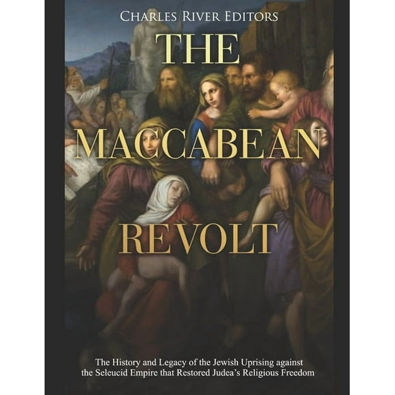 The Maccabean Revolt: The History and Legacy of the Jewish Uprising against the Seleucid Empire that Judea's Re, (Paperback)