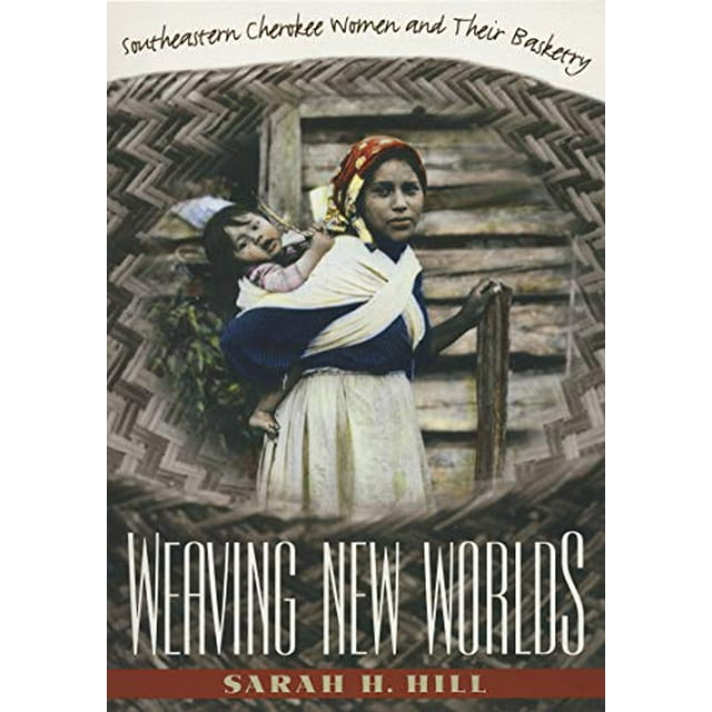 Weaving New Worlds: Southeastern Cherokee Women and Their Basketry (And Government; 5)