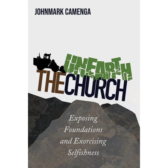Unearth the Church: Exposing Foundations and Exorcising Selfishness, (Paperback)