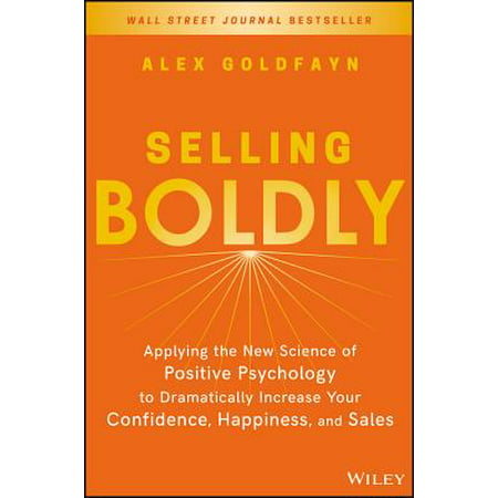 Selling Boldly : Applying the New Science of Positive Psychology to Dramatically Increase Your Confidence, Happiness, and