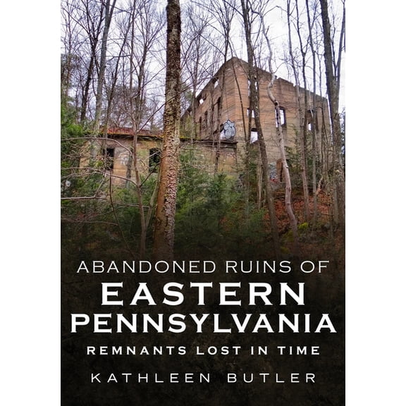 Abandoned Ruins of Eastern Pennsylvania: Remnants Lost in Time, (Paperback)