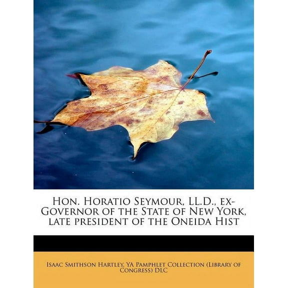 Hon. Horatio Seymour, LL.D., Ex-Governor of the State of New York, Late President of the Oneida Hist (Paperback)