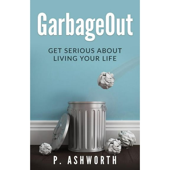 Garbageout Book: GarbageOut: Get Serious About Living Your Life (Paperback)