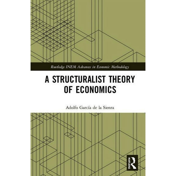 Routledge INEM Advances in Economic Meth A Structuralist Theory of Economics, (Hardcover)